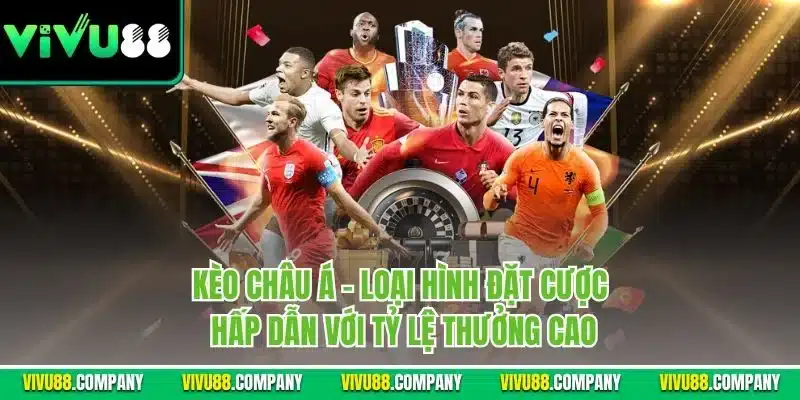 Kèo châu Á - Loại hình đặt cược hấp dẫn với tỷ lệ thưởng cao