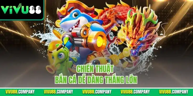 Chiến thuật bắn cá dễ dàng thắng lớn