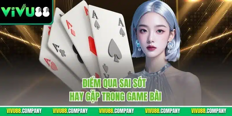 Điểm qua sai sót hay gặp trong game bài