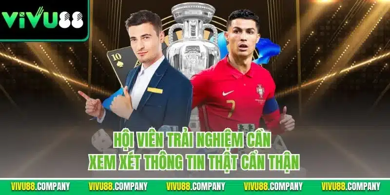 Hội viên trải nghiệm cần xem xét thông tin thật cẩn thận