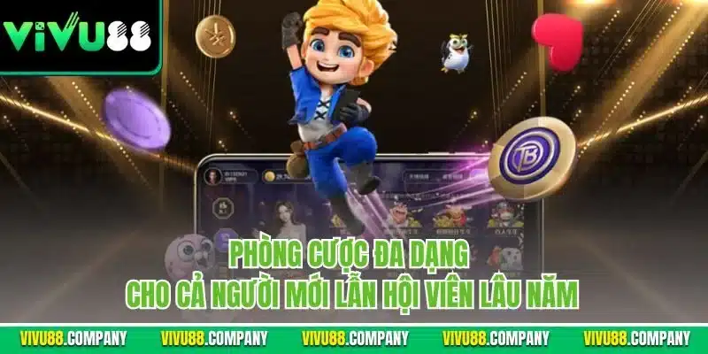 Phòng cược đa dạng cho cả người mới lẫn hội viên lâu năm